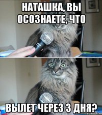 наташка, вы осознаете, что вылет через 3 дня?