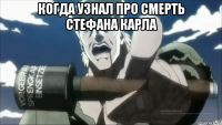 когда узнал про смерть стефана карла 