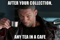 after your collection, any tea in a cafe