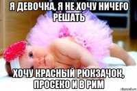 я девочка, я не хочу ничего решать хочу красный рюкзачок, просеко и в рим