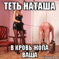 теть наташа в кровь жопа ваша