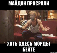 майдан просрали хоть здесь морды бейте