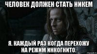 человек должен стать никем я. каждый раз когда перехожу на режим инкогнито.