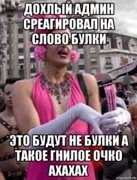 дохлый админ среагировал на слово булки это будут не булки а такое гнилое очко ахахах