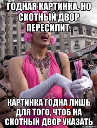 годная картинка. но скотный двор пересилит. картинка годна лишь для того, чтоб на скотный двор указать