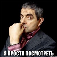  я просто посмотреть