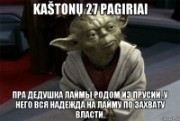 kaštonų 27 pagiriai пра дедушка лаймы родом из прусии. у него вся надежда на лайму по захвату власти.