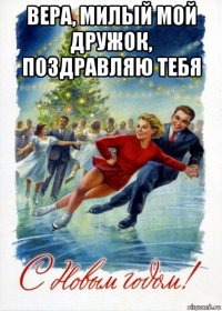 вера, милый мой дружок, поздравляю тебя 