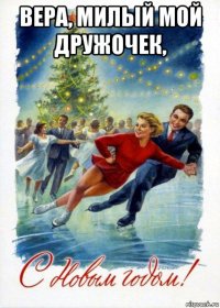 вера, милый мой дружочек, 