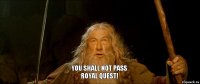 YOU SHALL NOT PASS
Royal Quest!