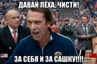 давай лёха, чисти! за себя и за сашку!!!!