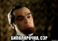  биполярочка, сэр