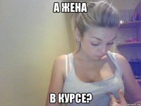 а жена в курсе?