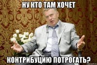 ну кто там хочет контрибуцию потрогать?