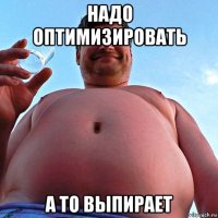 надо оптимизировать а то выпирает