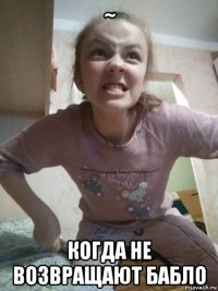 ~ когда не возвращают бабло