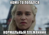 кому-то попался нормальный племянник