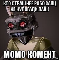 кто страшнее робо заяц из нупогади лайк момо комент