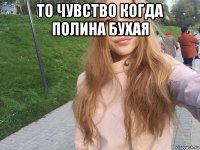 то чувство когда полина бухая 