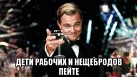  дети рабочих и нещебродов пейте