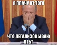 я плачу от того что легализовываю лгбт