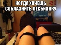 когда хочешь соблазнить лесбиянку 