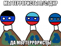 мы террористы л/с/днр да мы террористы