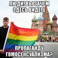 люди! вы зачем здесь видете пропаганду гомосексуализма?