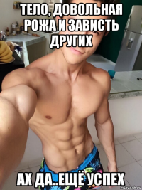 тело, довольная рожа и зависть других ах да..ещё успех
