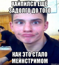хайпился ещё задолго до того как это стало мейнстримом