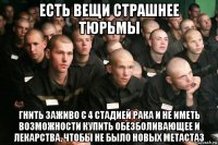 есть вещи страшнее тюрьмы гнить заживо с 4 стадией рака и не иметь возможности купить обезболивающее и лекарства, чтобы не было новых метастаз