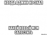 когда админ не знал какой новый мем запостить