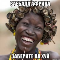 заебала африка заберите на хуй