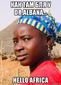 как там бля у dr.albana... hello africa