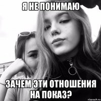 я не понимаю зачем эти отношения на показ?