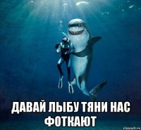  давай лыбу тяни нас фоткают