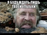я буду ждать лишь твоей улыбки 