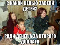 с какой целью завели детей? ради денег, а за второго доплата