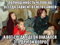 полноценность человека всегда зависит от него самого а вот среда, где он оказался - это другой вопрос