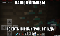 нашол алмазы но есть кирка игрок: откуда бл*ть?