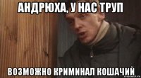 андрюха, у нас труп возможно криминал кошачий