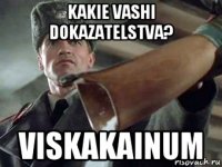 kakie vashi dokazatelstva? viskakainum