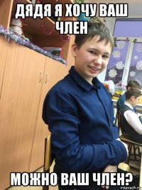 дядя я хочу ваш член можно ваш член?