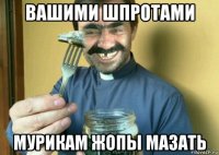 вашими шпротами мурикам жопы мазать