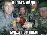 лопата, айда булду помянем