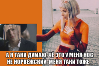  а я таки думаю, чё это у меня нос не норвежский. меня таки тоже...