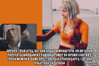  аврора, твой отец, натаниэль блюменштерн, он же олаф ларсен, бежавший из аушвица, умер во время соития с твоей мамой в доме престарелых троллеборга, где она работала сиделкой