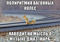 полиритмия вагонных колес наводит на мысль о музыке джаз. жара.