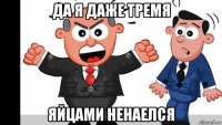 да я даже тремя яйцами ненаелся