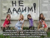  republican vilnius psychiatric hospital el.paštas: psichiatrija@rvpl.lt. iban: lt244010044100030870 bankas: dnb bankas, b.k. 40100. įmonės kodas: 124247526. pvm kodas: lt242475219. положить себя в психушку.